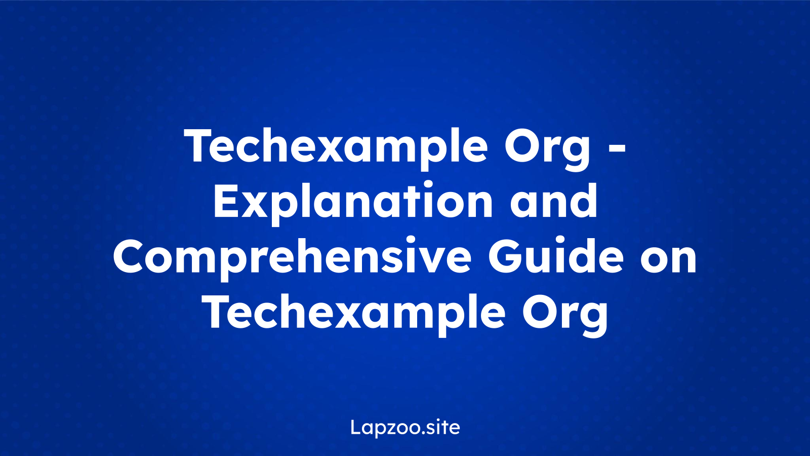 Techexample Org – Explanation and Comprehensive Guide on Techexample Org