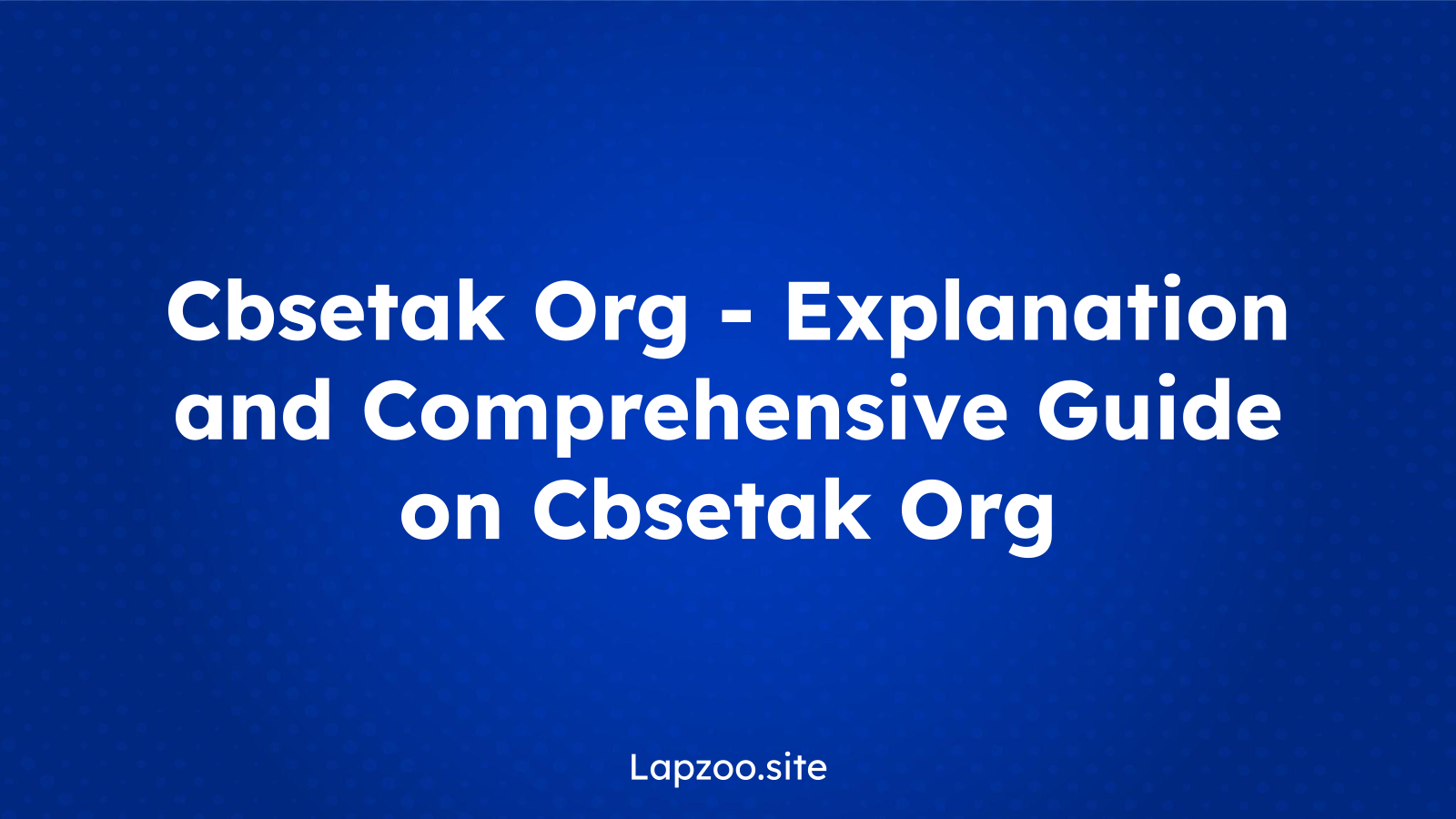 Cbsetak Org – Explanation and Comprehensive Guide on Cbsetak Org